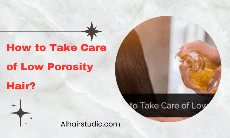 How to Take Care of Low Porosity Hair